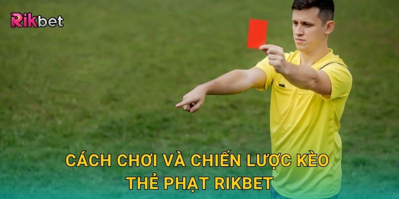 Cách chơi và chiến lược kèo thẻ phạt Rikbet