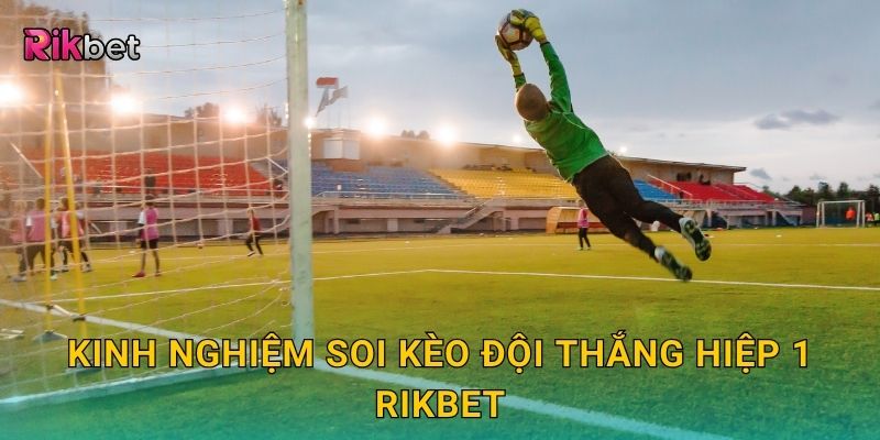 Kinh nghiệm soi kèo đội thắng hiệp 1 Rikbet