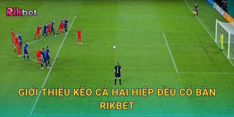 Giới thiệu kèo cả hai hiệp đều có bàn Rikbet