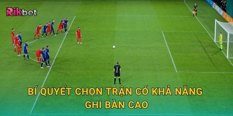 Bí quyết chọn trận có khả năng ghi bàn cao