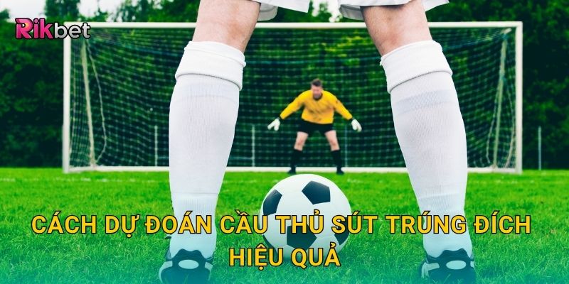 Cách dự đoán cầu thủ sút trúng đích hiệu quả