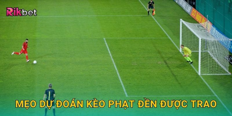Kèo phạt đền được trao – Theo dõi tình huống bất ngờ tại Rikbet 3 Mẹo dự đoán kèo phạt đền được trao