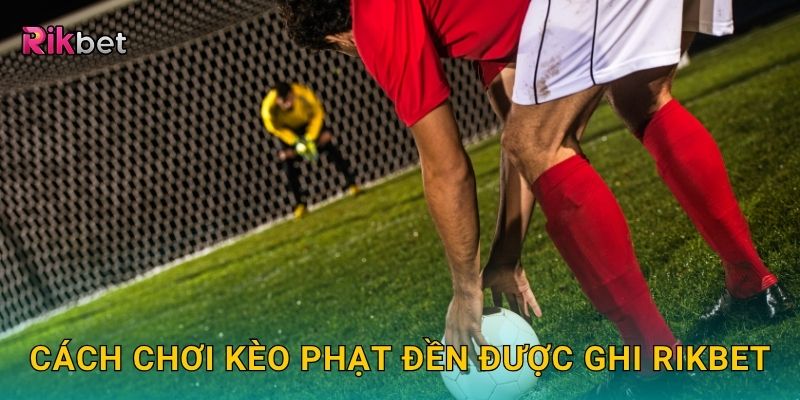 Cách chơi kèo phạt đền được ghi Rikbet