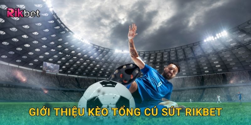 Kèo tổng cú sút – Dự đoán nhịp độ tấn công sôi động tại Rikbet 2 Giới thiệu kèo tổng cú sút Rikbet